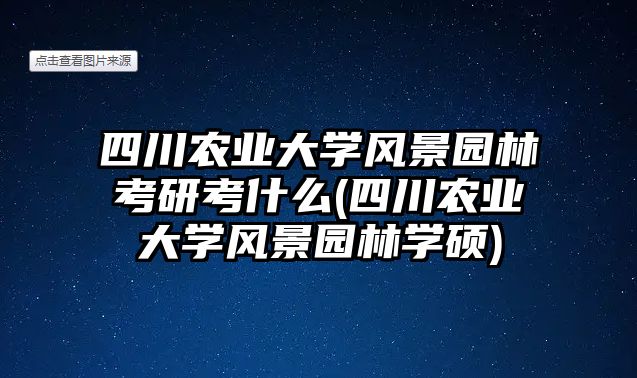 四川農(nóng)業(yè)大學(xué)風(fēng)景園林考研考什么(四川農(nóng)業(yè)大學(xué)風(fēng)景園林學(xué)碩)