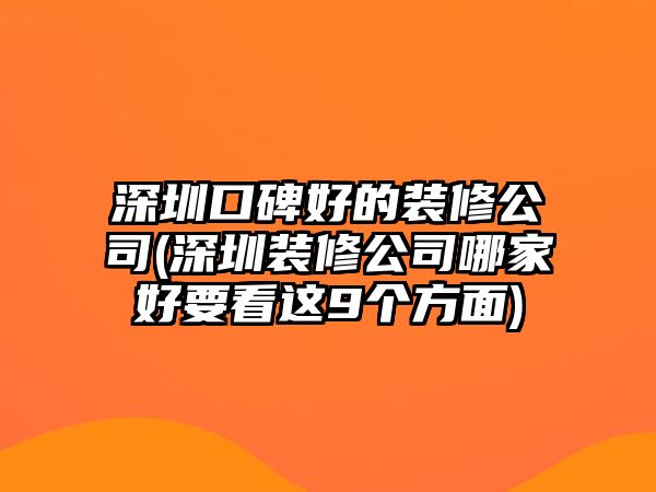 深圳口碑好的裝修公司(深圳裝修公司哪家好要看這9個方面)