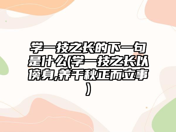 學(xué)一技之長的下一句是什么(學(xué)一技之長以傍身,養(yǎng)千秋正而立事)