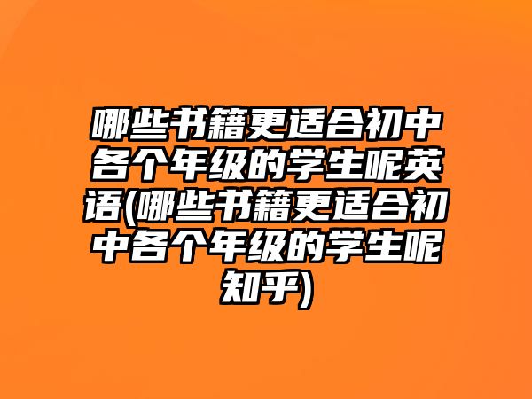 哪些書(shū)籍更適合初中各個(gè)年級(jí)的學(xué)生呢英語(yǔ)(哪些書(shū)籍更適合初中各個(gè)年級(jí)的學(xué)生呢知乎)