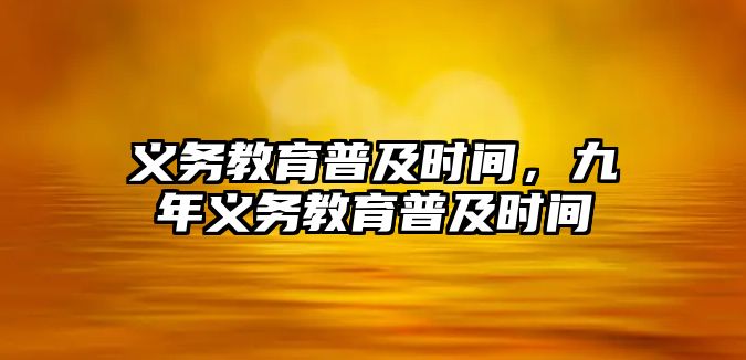 義務(wù)教育普及時間，九年義務(wù)教育普及時間