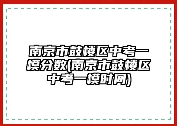 南京市鼓樓區(qū)中考一模分?jǐn)?shù)(南京市鼓樓區(qū)中考一模時間)