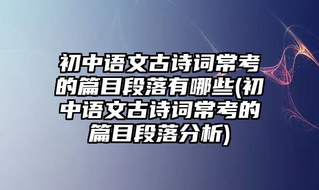 初中語文古詩詞常考的篇目段落有哪些(初中語文古詩詞?？嫉钠慷温浞治?