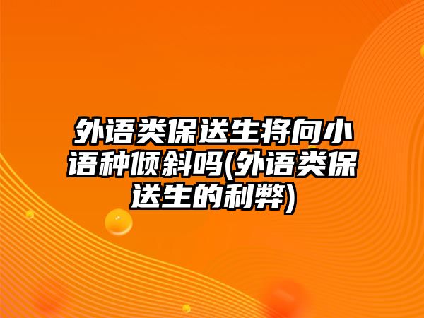 外語(yǔ)類保送生將向小語(yǔ)種傾斜嗎(外語(yǔ)類保送生的利弊)