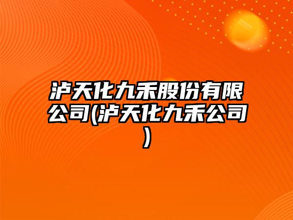 瀘天化九禾股份有限公司(瀘天化九禾公司)