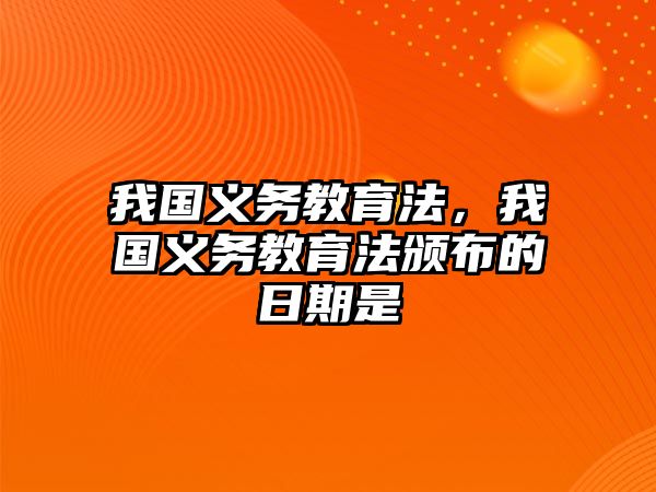 我國(guó)義務(wù)教育法，我國(guó)義務(wù)教育法頒布的日期是