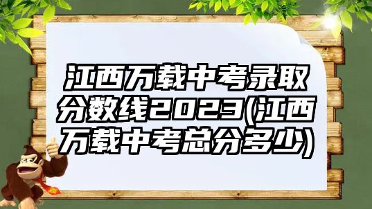 江西萬載中考錄取分數線2023(江西萬載中考總分多少)