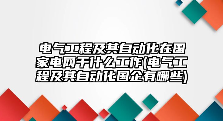 電氣工程及其自動化在國家電網(wǎng)干什么工作(電氣工程及其自動化國企有哪些)