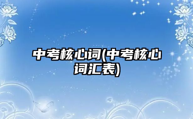 中考核心詞(中考核心詞匯表)