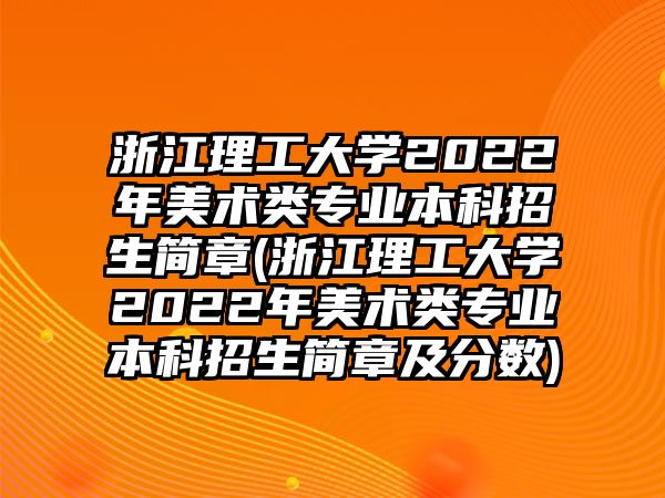 浙江理工大學(xué)2022年美術(shù)類專業(yè)本科招生簡(jiǎn)章(浙江理工大學(xué)2022年美術(shù)類專業(yè)本科招生簡(jiǎn)章及分?jǐn)?shù))