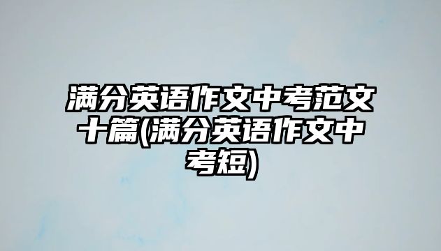 滿分英語作文中考范文十篇(滿分英語作文中考短)