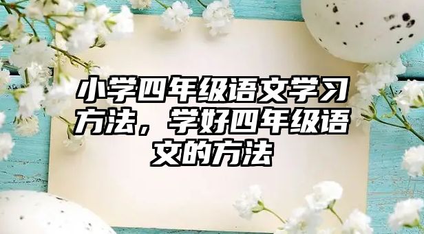 小學(xué)四年級(jí)語(yǔ)文學(xué)習(xí)方法，學(xué)好四年級(jí)語(yǔ)文的方法