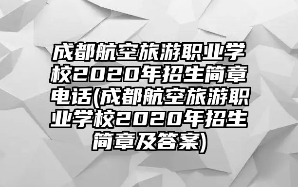 成都航空旅游職業(yè)學(xué)校2020年招生簡(jiǎn)章電話(成都航空旅游職業(yè)學(xué)校2020年招生簡(jiǎn)章及答案)