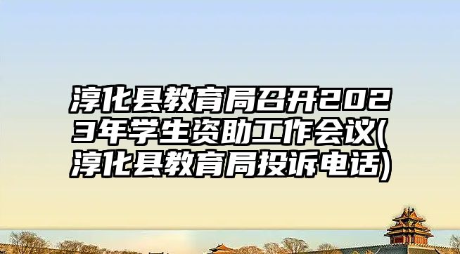 淳化縣教育局召開2023年學(xué)生資助工作會議(淳化縣教育局投訴電話)