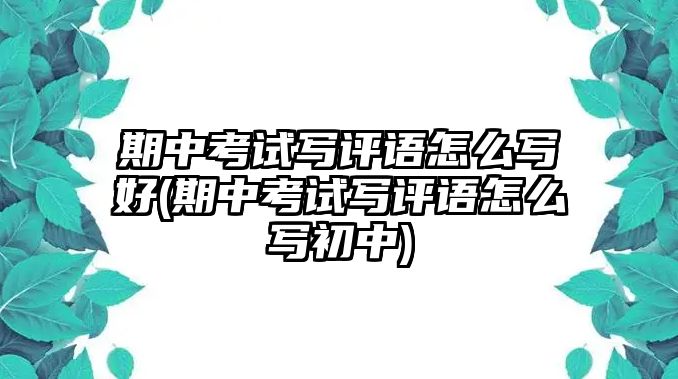 期中考試寫評(píng)語(yǔ)怎么寫好(期中考試寫評(píng)語(yǔ)怎么寫初中)