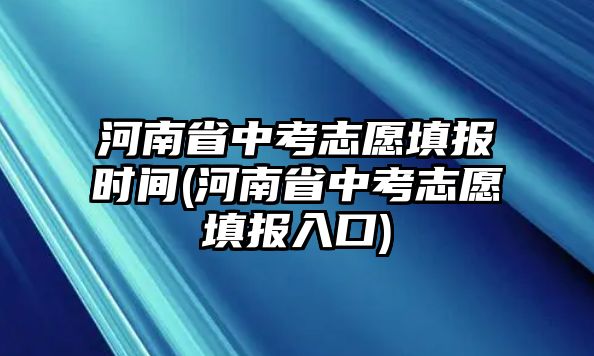 河南省中考志愿填報時間(河南省中考志愿填報入口)