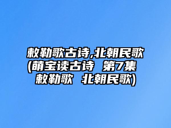 敕勒歌古詩,北朝民歌(萌寶讀古詩 第7集 敕勒歌 北朝民歌)