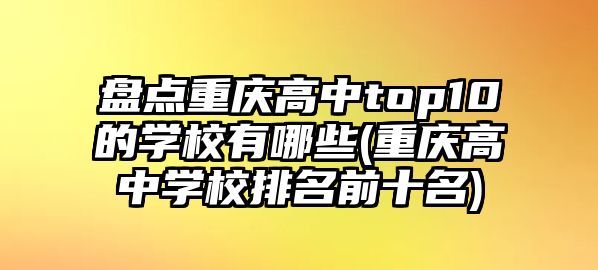 盤點(diǎn)重慶高中top10的學(xué)校有哪些(重慶高中學(xué)校排名前十名)