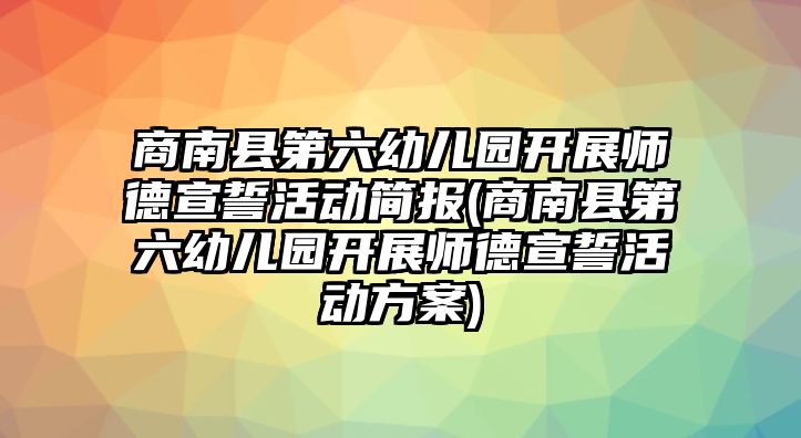 商南縣第六幼兒園開展師德宣誓活動簡報(商南縣第六幼兒園開展師德宣誓活動方案)