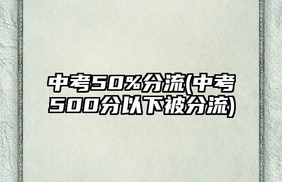 中考50%分流(中考500分以下被分流)