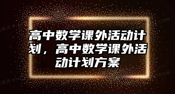 高中數學課外活動計劃，高中數學課外活動計劃方案