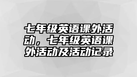 七年級英語課外活動，七年級英語課外活動及活動記錄