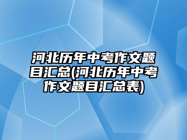 河北歷年中考作文題目匯總(河北歷年中考作文題目匯總表)