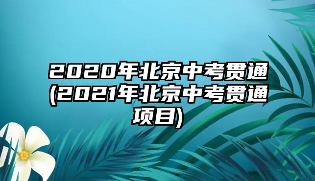 2020年北京中考貫通(2021年北京中考貫通項目)