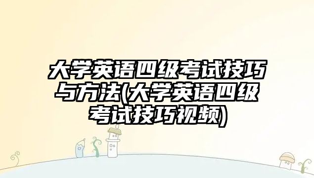 大學(xué)英語四級考試技巧與方法(大學(xué)英語四級考試技巧視頻)