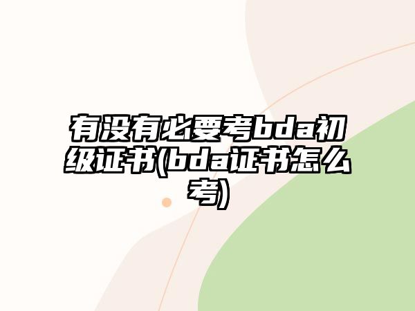 有沒有必要考bda初級(jí)證書(bda證書怎么考)