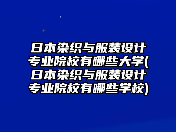 日本染織與服裝設(shè)計專業(yè)院校有哪些大學(xué)(日本染織與服裝設(shè)計專業(yè)院校有哪些學(xué)校)