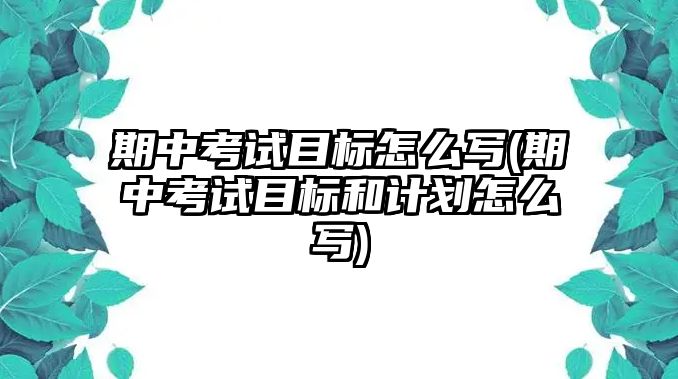 期中考試目標(biāo)怎么寫(xiě)(期中考試目標(biāo)和計(jì)劃怎么寫(xiě))