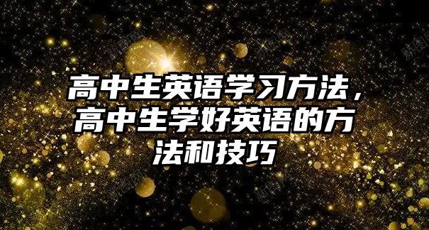 高中生英語學(xué)習(xí)方法，高中生學(xué)好英語的方法和技巧