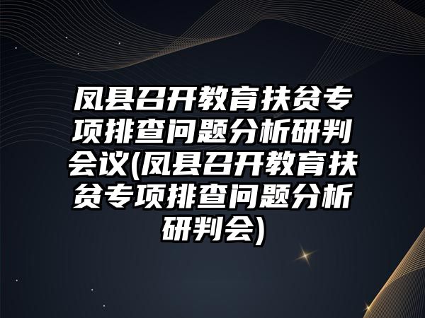 鳳縣召開教育扶貧專項(xiàng)排查問題分析研判會(huì)議(鳳縣召開教育扶貧專項(xiàng)排查問題分析研判會(huì))