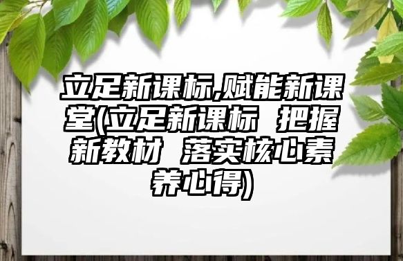 立足新課標,賦能新課堂(立足新課標 把握新教材 落實核心素養(yǎng)心得)