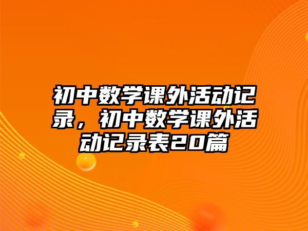 初中數(shù)學(xué)課外活動記錄，初中數(shù)學(xué)課外活動記錄表20篇