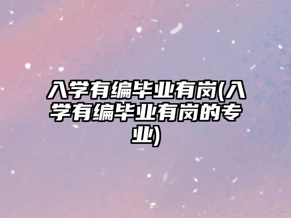 入學(xué)有編畢業(yè)有崗(入學(xué)有編畢業(yè)有崗的專業(yè))