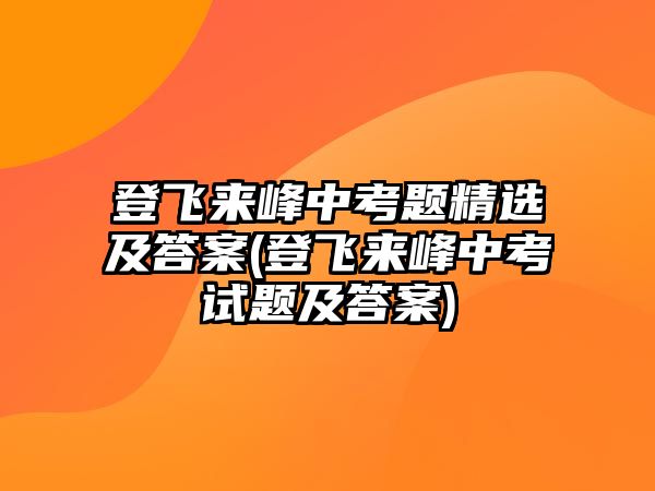 登飛來(lái)峰中考題精選及答案(登飛來(lái)峰中考試題及答案)