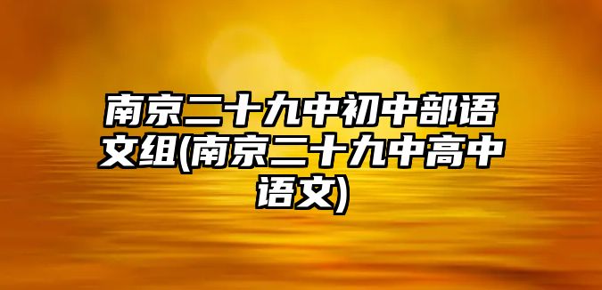 南京二十九中初中部語文組(南京二十九中高中語文)