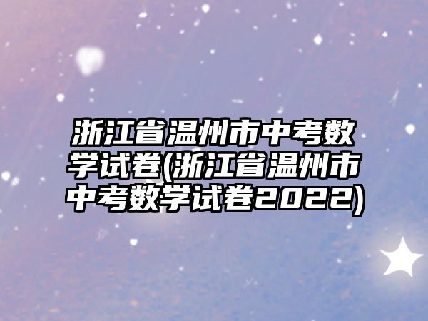 浙江省溫州市中考數(shù)學試卷(浙江省溫州市中考數(shù)學試卷2022)