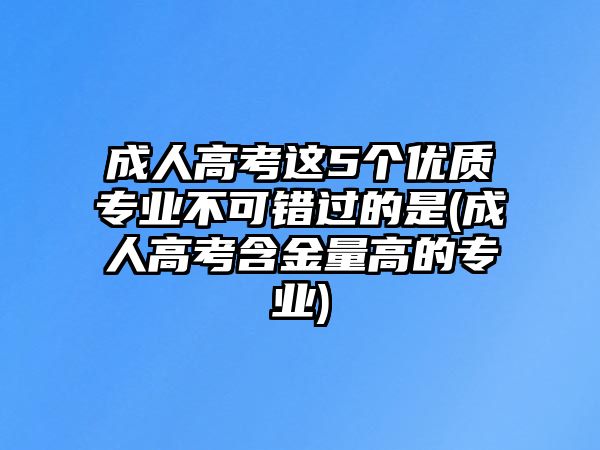 成人高考這5個(gè)優(yōu)質(zhì)專業(yè)不可錯(cuò)過(guò)的是(成人高考含金量高的專業(yè))