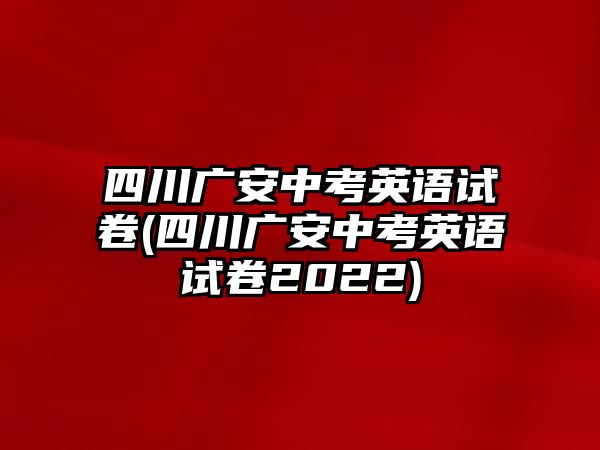 四川廣安中考英語試卷(四川廣安中考英語試卷2022)