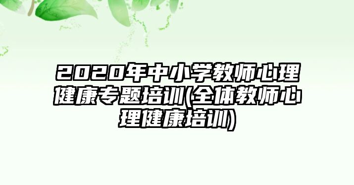 2020年中小學(xué)教師心理健康專題培訓(xùn)(全體教師心理健康培訓(xùn))