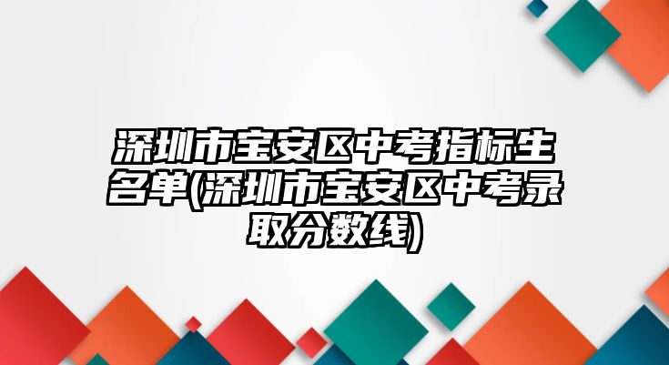 深圳市寶安區(qū)中考指標生名單(深圳市寶安區(qū)中考錄取分數(shù)線)