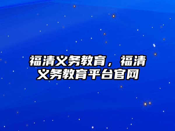 福清義務教育，福清義務教育平臺官網