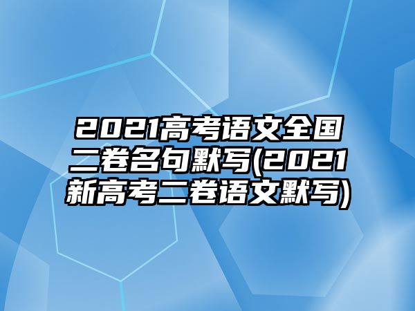 2021高考語文全國二卷名句默寫(2021新高考二卷語文默寫)