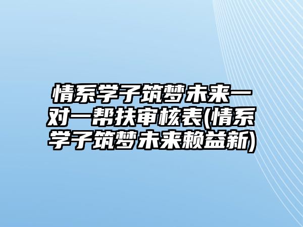 情系學子筑夢未來一對一幫扶審核表(情系學子筑夢未來賴益新)