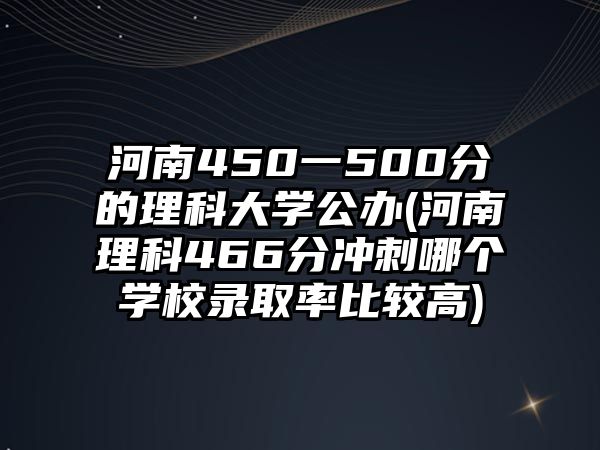 河南450一500分的理科大學(xué)公辦(河南理科466分沖刺哪個(gè)學(xué)校錄取率比較高)