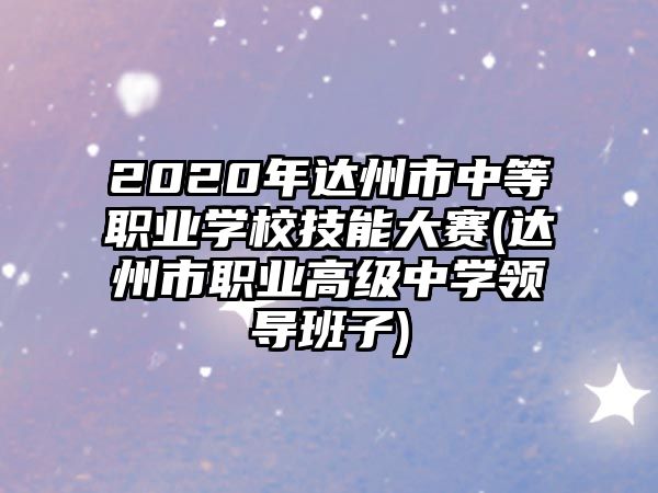 2020年達州市中等職業(yè)學(xué)校技能大賽(達州市職業(yè)高級中學(xué)領(lǐng)導(dǎo)班子)