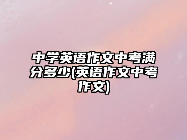 中學(xué)英語作文中考滿分多少(英語作文中考作文)